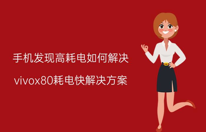 手机发现高耗电如何解决 vivox80耗电快解决方案？